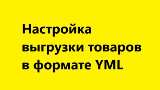 YML — настройка выгрузки товаров в фид для Яндекс Маркет